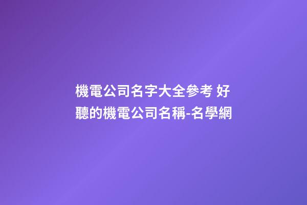 機電公司名字大全參考 好聽的機電公司名稱-名學網-第1張-公司起名-玄機派